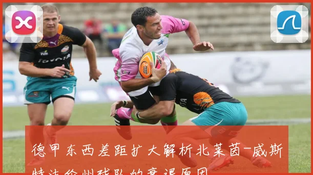 德甲东西差距扩大解析北莱茵-威斯特法伦州球队的衰退原因