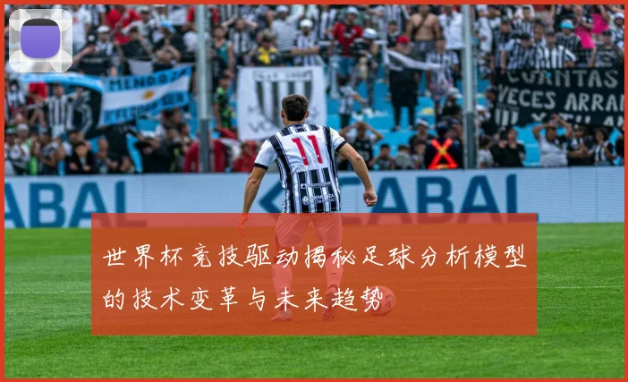 世界杯竞技驱动揭秘足球分析模型的技术变革与未来趋势
