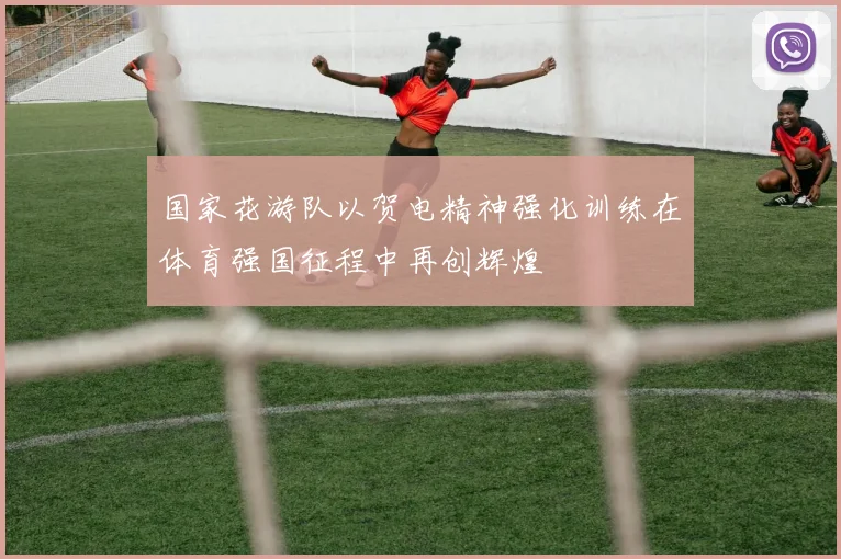 国家花游队以贺电精神强化训练在体育强国征程中再创辉煌