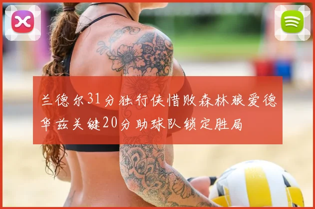 兰德尔31分独行侠惜败森林狼爱德华兹关键20分助球队锁定胜局