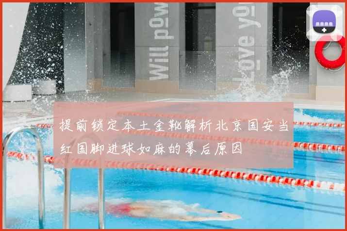 提前锁定本土金靴解析北京国安当红国脚进球如麻的幕后原因