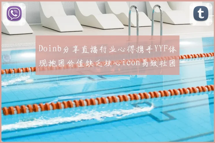 Doinb分享直播行业心得携手YYF体现抱团价值缺乏核心icon易致社团解散
