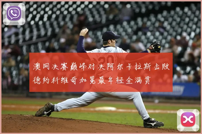 澳网决赛巅峰对决阿尔卡拉斯击败德约科维奇加冕最年轻全满贯
