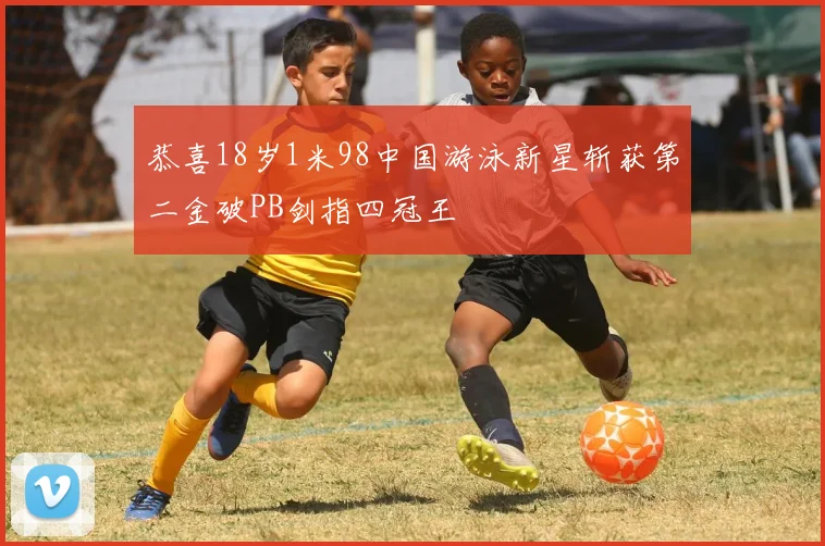恭喜18岁1米98中国游泳新星斩获第二金破PB剑指四冠王