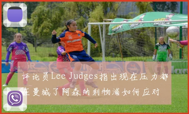 评论员Lee Judges指出现在压力都在曼城了阿森纳利物浦如何应对