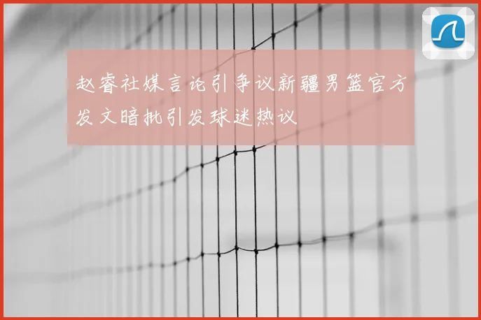 赵睿社媒言论引争议新疆男篮官方发文暗批引发球迷热议