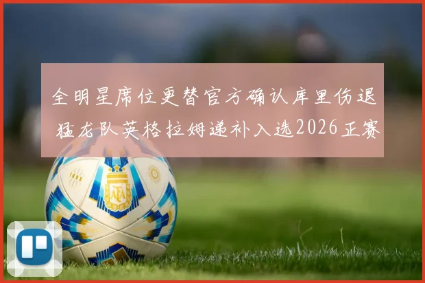 全明星席位更替官方确认库里伤退 猛龙队英格拉姆递补入选2026正赛阵容