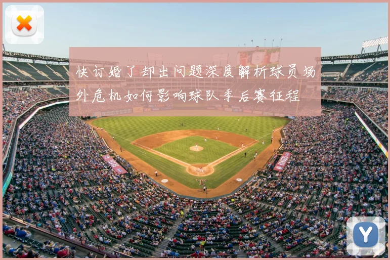 快订婚了却出问题深度解析球员场外危机如何影响球队季后赛征程